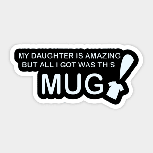 My Daughter is Amazing and all I got was this Mug t-shrit version Sticker